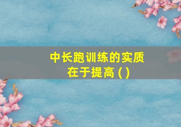 中长跑训练的实质在于提高 ( )